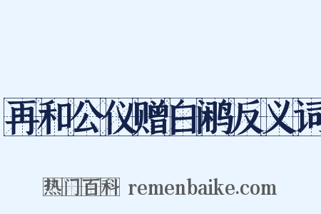 再和公仪赠白鹇反义词是什么意思的图片